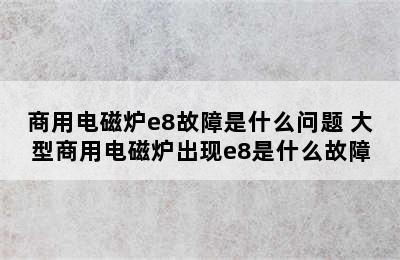 商用电磁炉e8故障是什么问题 大型商用电磁炉出现e8是什么故障